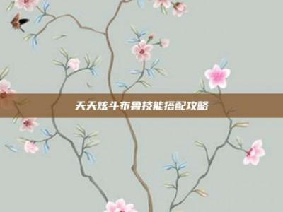 天天炫斗布鲁技能搭配攻略