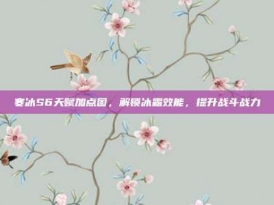 寒冰S6天赋加点图，解锁冰霜效能，提升战斗战力