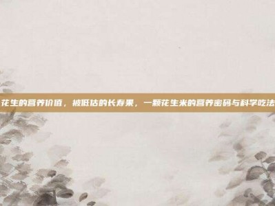 花生的营养价值，被低估的长寿果，一颗花生米的营养密码与科学吃法