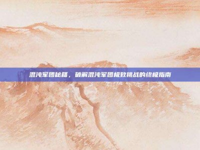 混沌军团秘籍，破解混沌军团极致挑战的终极指南