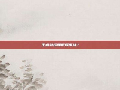 王者荣耀如何得英雄？