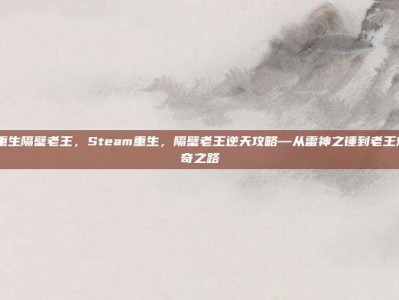 steam重生隔壁老王，Steam重生，隔壁老王逆天攻略—从雷神之锤到老王炖锅的传奇之路