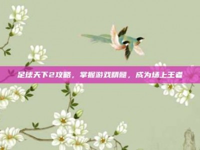 足球天下2攻略，掌握游戏精髓，成为场上王者