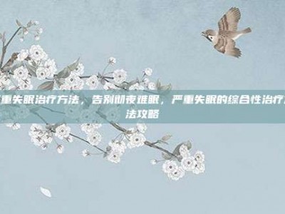 严重失眠治疗方法，告别彻夜难眠，严重失眠的综合性治疗方法攻略