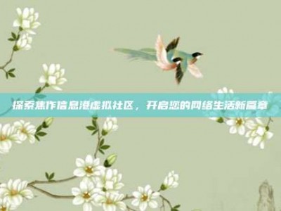 探索焦作信息港虚拟社区，开启您的网络生活新篇章