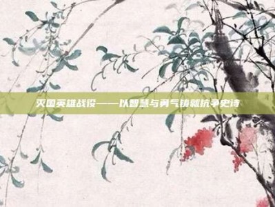 灭国英雄战役——以智慧与勇气铸就抗争史诗