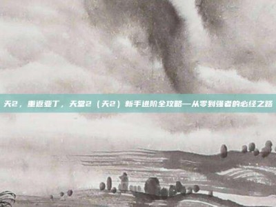 天2，重返亚丁，天堂2（天2）新手进阶全攻略—从零到强者的必经之路