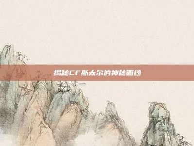 揭秘CF斯太尔的神秘面纱