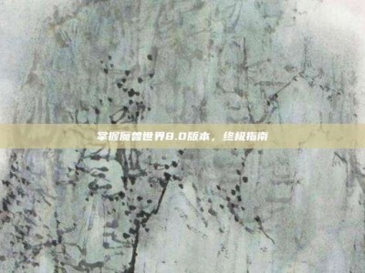 掌握魔兽世界8.0版本，终极指南