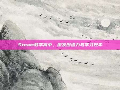 Steam教学高中，激发创造力与学习效率