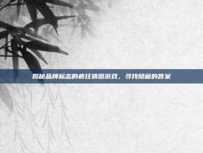 揭秘品牌标志的疯狂猜图游戏，寻找隐藏的答案