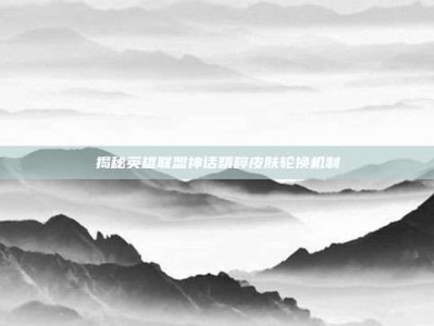 揭秘英雄联盟神话精粹皮肤轮换机制
