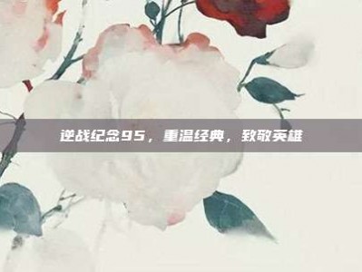 逆战纪念95，重温经典，致敬英雄