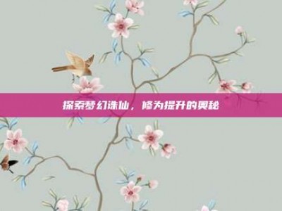 探索梦幻诛仙，修为提升的奥秘