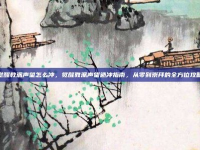 觉醒教派声望怎么冲，觉醒教派声望速冲指南，从零到崇拜的全方位攻略
