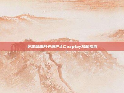 英雄联盟阿卡丽护士Cosplay攻略指南