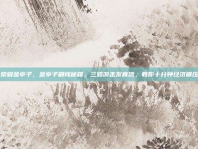 王者荣耀金亭子，金亭子刷钱秘籍，三路游走发育流，教你十分钟经济碾压全场