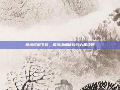 极速轮滑下载，解锁流畅体验的必备攻略