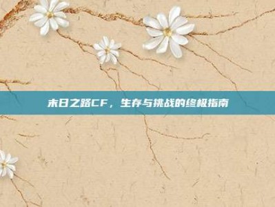 末日之路CF，生存与挑战的终极指南