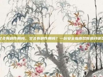 艾灸有副作用吗，艾灸有副作用吗？一份安全指南帮你避开误区