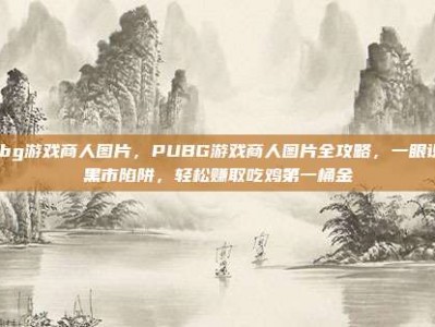 pubg游戏商人图片，PUBG游戏商人图片全攻略，一眼识破黑市陷阱，轻松赚取吃鸡第一桶金