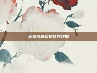 王者荣耀砍树任务攻略
