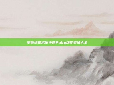 掌握绝地求生中的Pubg动作表情大全
