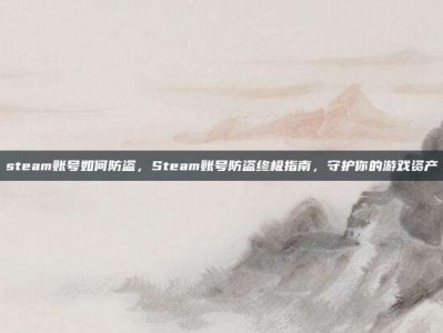 steam账号如何防盗，Steam账号防盗终极指南，守护你的游戏资产