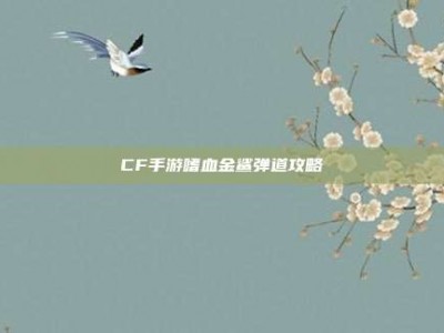 CF手游嗜血金鲨弹道攻略