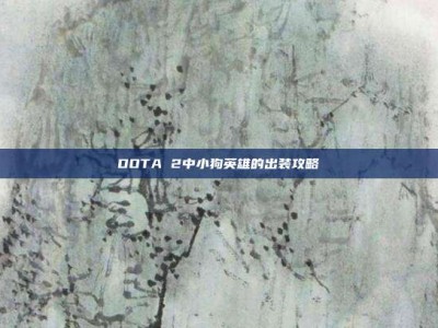DOTA 2中小狗英雄的出装攻略