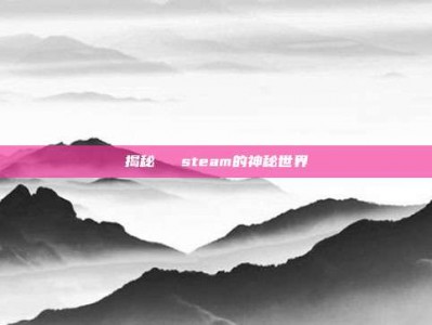 揭秘傳說 steam的神秘世界