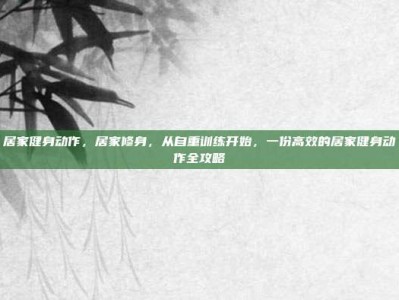 居家健身动作，居家修身，从自重训练开始，一份高效的居家健身动作全攻略