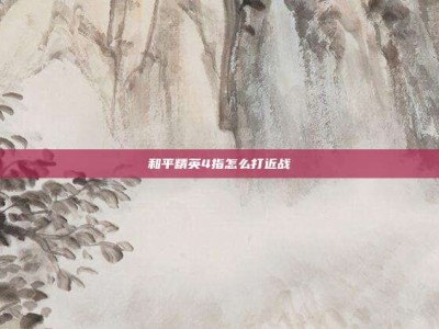 和平精英4指怎么打近战