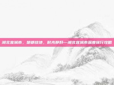 湖北宜城市，楚都故地，时光静好—湖北宜城市深度旅行攻略