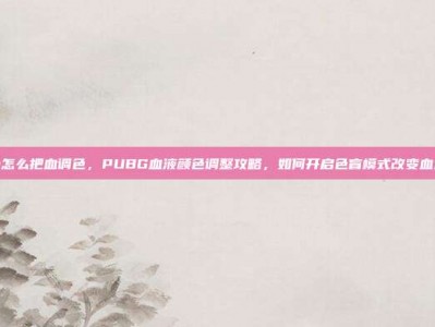 pubg怎么把血调色，PUBG血液颜色调整攻略，如何开启色盲模式改变血迹颜色