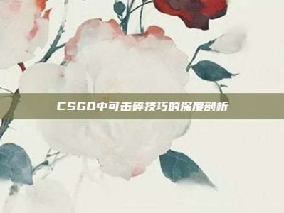 CSGO中可击碎技巧的深度剖析