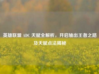 英雄联盟 ADC 天赋全解析，开启输出王者之路及天赋点法揭秘