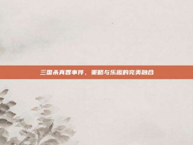 三国杀真香事件，策略与乐趣的完美融合