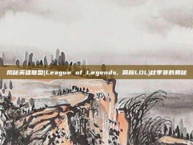 揭秘英雄联盟(League of Legends, 简称LOL)秋季赛的奥秘