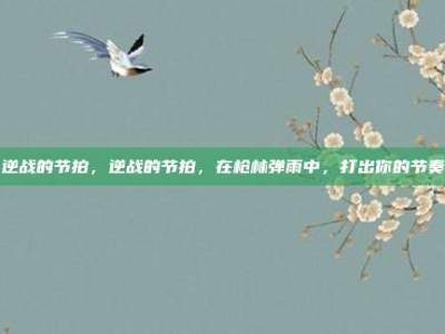 逆战的节拍，逆战的节拍，在枪林弹雨中，打出你的节奏