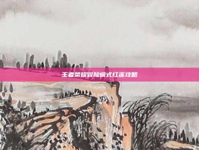 王者荣耀冒险模式红莲攻略