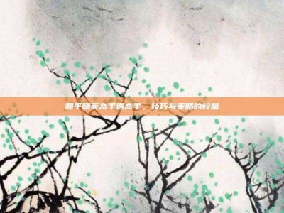 和平精英高手遇高手，技巧与策略的较量