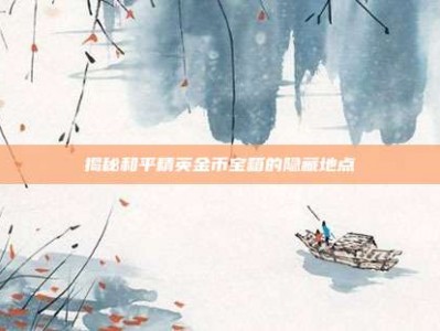 揭秘和平精英金币宝箱的隐藏地点