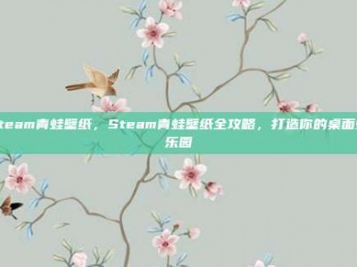 steam青蛙壁纸，Steam青蛙壁纸全攻略，打造你的桌面蛙乐园