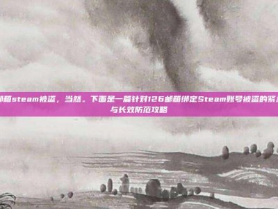 126邮箱steam被盗，当然。下面是一篇针对126邮箱绑定Steam账号被盗的紧急处理与长效防范攻略