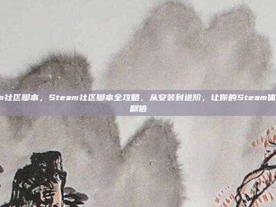 steam社区脚本，Steam社区脚本全攻略，从安装到进阶，让你的Steam体验效率翻倍