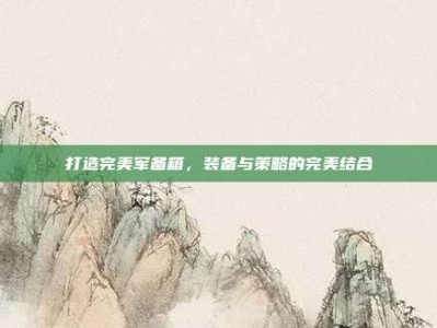 打造完美军备箱，装备与策略的完美结合