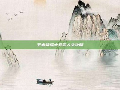 王者荣耀大乔同人文攻略