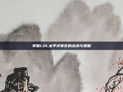 掌握LOL太平洋赛区的战术与策略