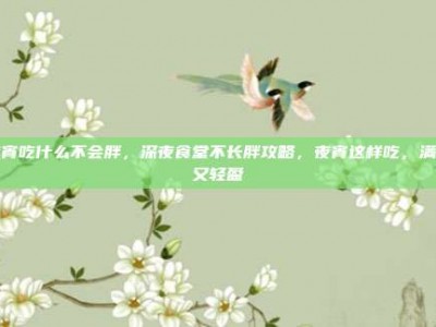 夜宵吃什么不会胖，深夜食堂不长胖攻略，夜宵这样吃，满足又轻盈